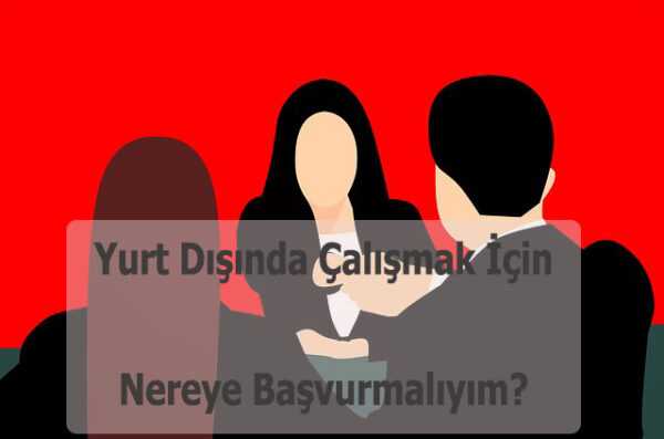 Yurt Disinda Calismak Icin Nereye Basvurmaliyim