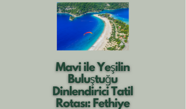 Mavi ile Yeşilin Buluştuğu Dinlendirici Tatil Rotası Fethiye