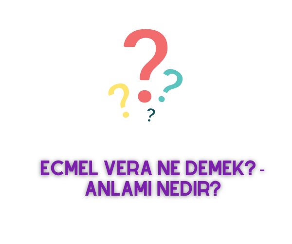 Ecmel Vera Ne Demek? Anlamı Nedir? » Faydalı Bilgiler